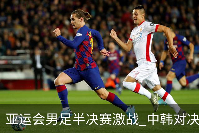 亚运会男足半决赛激战 中韩对决中毛伟杰助推王钰栋先声夺人